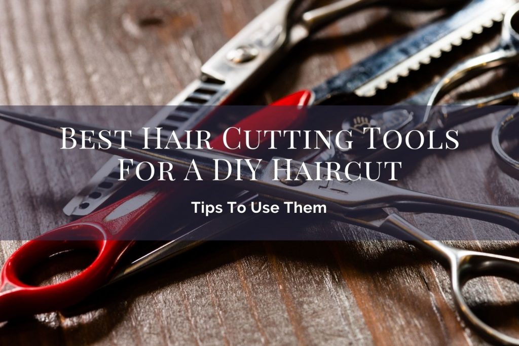 Best Hair Cutting Tools For A DIY Haircut And Tips To Use Them UK